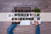 二战名将2通关攻略图,如何闯过关卡?二战名将2通关攻略图,闯关秘籍
