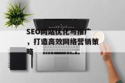 SEO网站优化与推广,打造高效网络营销策略 SEO网站优化与推广,打造高效网络营销策略