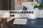 捕鱼达人3游戏更新全攻略 捕鱼达人3游戏更新全攻略