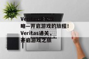 Veritas通关攻略—开启游戏的旅程！Veritas通关，开启游戏之旅
