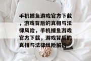 手机捕鱼游戏官方下载,游戏背后的真相与法律风险,手机捕鱼游戏官方下载,游戏背后的真相与法律风险解析 手机捕鱼游戏官方下载,游戏背后的真相与法律风险,手机捕鱼游戏官方下载,游戏背后的真相与法律风险解析