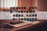 水道通关攻略,步步为营,一步都不能错过!,水道通关,从无到有,每一个细节都不可忽视! 水道通关攻略,步步为营,一步都不能错过!,水道通关,从无到有,每一个细节都不可忽视!