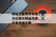网站流量飙升攻略,全方位提升网站流量,让访客源源不断 网站流量飙升攻略,全方位提升网站流量,让访客源源不断
