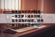 探索深海的奇妙世界——保卫萝卜通关攻略,探寻深海的秘密,拯救萝卜的道路指南