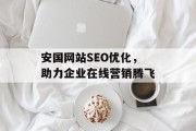 安国网站SEO优化,助力企业在线营销腾飞 安国网站SEO优化,助力企业在线营销腾飞