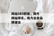 网站SEO职能,提升网站排名,助力企业品牌建设 网站SEO职能,提升网站排名,助力企业品牌建设