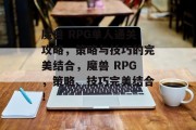 魔兽 RPG单人通关攻略,策略与技巧的完美结合,魔兽 RPG,策略、技巧完美结合!