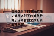 炎魔之影下的捕鱼游戏，炎魔之影下的捕鱼游戏，深海冒险之旅的挑战与乐趣