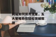 网站如何提升流量,五大策略助你轻松突破瓶颈 网站如何提升流量,五大策略助你轻松突破瓶颈