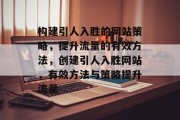 构建引人入胜的网站策略,提升流量的有效方法,创建引人入胜网站,有效方法与策略提升流量 构建引人入胜的网站策略,提升流量的有效方法,创建引人入胜网站,有效方法与策略提升流量