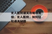 无人医院通关攻略林苑檬,无人医院,如何轻松通关秘籍
