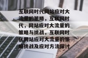 互联网时代网站应对大流量的策略,互联网时代,网站应对大流量的策略与挑战,互联网时代网站应对大流量的策略挑战及应对方法探讨 互联网时代网站应对大流量的策略,互联网时代,网站应对大流量的策略与挑战,互联网时代网站应对大流量的策略挑战及应对方法探讨