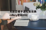 火影忍者手游礼包兑换cdkey密码2023 火影忍者手游礼包兑换cdkey密码2023