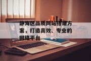 静海区品质网站搭建方案，打造高效、专业的网络平台