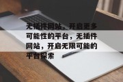 无插件网站,开启更多可能性的平台,无插件网站,开启无限可能的平台探索 无插件网站,开启更多可能性的平台,无插件网站,开启无限可能的平台探索