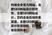 构建企业官方网站,合肥SEO网站设计的优势,合肥SEO网站设计,您的企业在线形象塑造,合肥SEO网站设计优势剖析,打造企业在线形象! 构建企业官方网站,合肥SEO网站设计的优势,合肥SEO网站设计,您的企业在线形象塑造,合肥SEO网站设计优势剖析,打造企业在线形象!