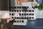网站漏洞修复插件,为何选择安全可靠的解决方案?,安全插件揭秘,为何我们应该选择可信的解决方案 网站漏洞修复插件,为何选择安全可靠的解决方案?,安全插件揭秘,为何我们应该选择可信的解决方案