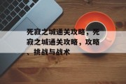 死寂之城通关攻略，死寂之城通关攻略，攻略、挑战与战术