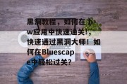 黑洞教程，如何在 bw应用中快速通关!，快速通过黑洞大师！如何在Bluescape中轻松过关？