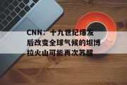 CNN:十九世纪爆发后改变全球气候的坦博拉火山可能再次苏醒 CNN:十九世纪爆发后改变全球气候的坦博拉火山可能再次苏醒