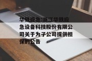 华铁应急:浙江华铁应急设备科技股份有限公司关于为子公司提供担保的公告