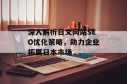 深入解析日文网站SEO优化策略,助力企业拓展日本市场 深入解析日文网站SEO优化策略,助力企业拓展日本市场