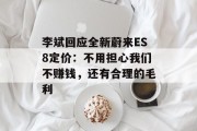 李斌回应全新蔚来ES8定价:不用担心我们不赚钱,还有合理的毛利 李斌回应全新蔚来ES8定价:不用担心我们不赚钱,还有合理的毛利