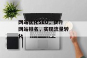 网站优化SEO,提升网站排名,实现流量转化 网站优化SEO,提升网站排名,实现流量转化