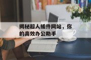 揭秘超人插件网站,你的高效办公助手 揭秘超人插件网站,你的高效办公助手