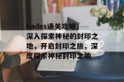 hades通关攻略,深入探索神秘的封印之地,开启封印之旅,深度探索神秘封印之地 hades通关攻略,深入探索神秘的封印之地,开启封印之旅,深度探索神秘封印之地