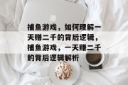 捕鱼游戏，如何理解一天赚二千的背后逻辑，捕鱼游戏，一天赚二千的背后逻辑解析