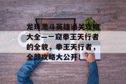 龙珠激斗英雄通关攻略大全—一窥拳王天行者的全貌,拳王天行者,全部攻略大公开!