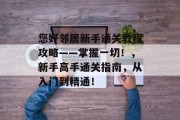 您好邻居新手通关教程攻略——掌握一切!,新手高手通关指南,从入门到精通! 您好邻居新手通关教程攻略——掌握一切!,新手高手通关指南,从入门到精通!