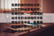 免费的插件网站分享,让您的网站更有效率,无需付费,一键实现网站优化的自动插件分享网站分享平台,免费插件分享,高效优化网站自动插件平台 免费的插件网站分享,让您的网站更有效率,无需付费,一键实现网站优化的自动插件分享网站分享平台,免费插件分享,高效优化网站自动插件平台