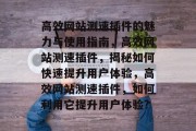 高效网站测速插件的魅力与使用指南，高效网站测速插件，揭秘如何快速提升用户体验，高效网站测速插件，如何利用它提升用户体验?