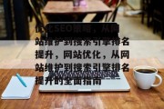 优化SEO策略,从网站维护到搜索引擎排名提升,网站优化,从网站维护到搜索引擎排名提升的全面指南 优化SEO策略,从网站维护到搜索引擎排名提升,网站优化,从网站维护到搜索引擎排名提升的全面指南