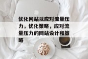 优化网站以应对流量压力,优化策略,应对流量压力的网站设计和策略 优化网站以应对流量压力,优化策略,应对流量压力的网站设计和策略