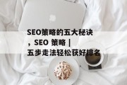 SEO策略的五大秘诀,SEO 策略 | 五步走法轻松获好排名 SEO策略的五大秘诀,SEO 策略 | 五步走法轻松获好排名