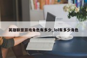 英雄联盟游戏角色有多少_lol有多少角色 英雄联盟游戏角色有多少_lol有多少角色