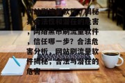 网站刷流量软件,揭秘其合法性和潜在的危害,网络黑市刷流量软件,信任哪一步?合法危害分析,网站刷流量软件揭秘,合法与潜在的危害 网站刷流量软件,揭秘其合法性和潜在的危害,网络黑市刷流量软件,信任哪一步?合法危害分析,网站刷流量软件揭秘,合法与潜在的危害