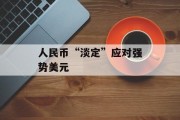 人民币“淡定”应对强势美元 人民币“淡定”应对强势美元