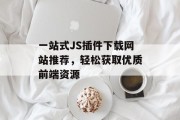 一站式JS插件下载网站推荐，轻松获取优质前端资源