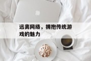 远离网络,拥抱传统游戏的魅力 远离网络,拥抱传统游戏的魅力