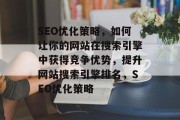 SEO优化策略,如何让你的网站在搜索引擎中获得竞争优势,提升网站搜索引擎排名,SEO优化策略 SEO优化策略,如何让你的网站在搜索引擎中获得竞争优势,提升网站搜索引擎排名,SEO优化策略