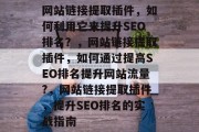 网站链接提取插件,如何利用它来提升SEO排名?,网站链接提取插件,如何通过提高SEO排名提升网站流量?,网站链接提取插件,提升SEO排名的实战指南 网站链接提取插件,如何利用它来提升SEO排名?,网站链接提取插件,如何通过提高SEO排名提升网站流量?,网站链接提取插件,提升SEO排名的实战指南