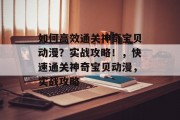 如何高效通关神奇宝贝动漫?实战攻略!,快速通关神奇宝贝动漫,实战攻略 如何高效通关神奇宝贝动漫?实战攻略!,快速通关神奇宝贝动漫,实战攻略