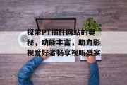 探索PT插件网站的奥秘,功能丰富,助力影视爱好者畅享视听盛宴 探索PT插件网站的奥秘,功能丰富,助力影视爱好者畅享视听盛宴