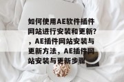 如何使用AE软件插件网站进行安装和更新?,AE插件网站安装与更新方法,AE插件网站安装与更新步骤 如何使用AE软件插件网站进行安装和更新?,AE插件网站安装与更新方法,AE插件网站安装与更新步骤