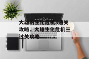 大雄的生化危机3通关攻略,大雄生化危机三过关攻略 大雄的生化危机3通关攻略,大雄生化危机三过关攻略