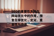 SEO的重要性及其在网站优化中的作用,搜索引擎优化,定义、重要性与作用 SEO的重要性及其在网站优化中的作用,搜索引擎优化,定义、重要性与作用